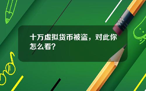 十万虚拟货币被盗，对此你怎么看？