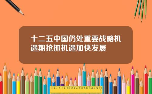 十二五中国仍处重要战略机遇期抢抓机遇加快发展