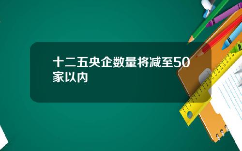 十二五央企数量将减至50家以内