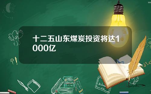 十二五山东煤炭投资将达1000亿