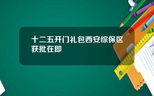 十二五开门礼包西安综保区获批在即