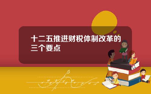 十二五推进财税体制改革的三个要点