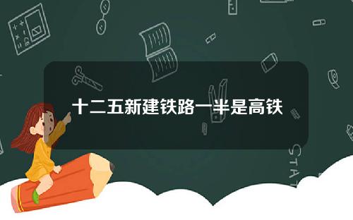 十二五新建铁路一半是高铁