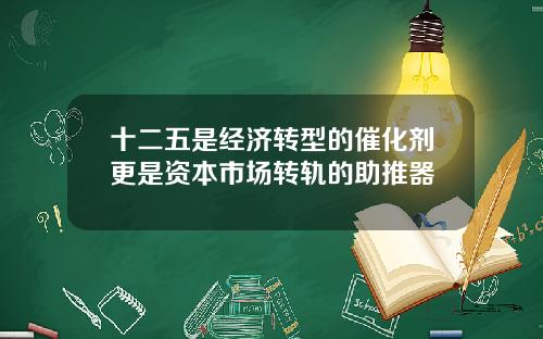 十二五是经济转型的催化剂更是资本市场转轨的助推器