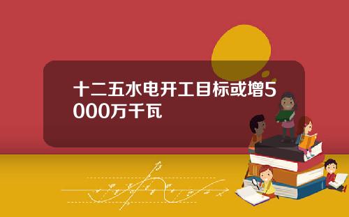 十二五水电开工目标或增5000万千瓦