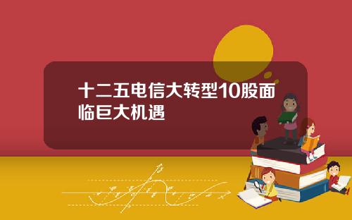十二五电信大转型10股面临巨大机遇