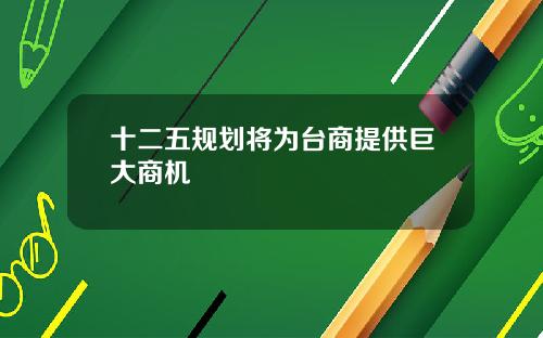 十二五规划将为台商提供巨大商机
