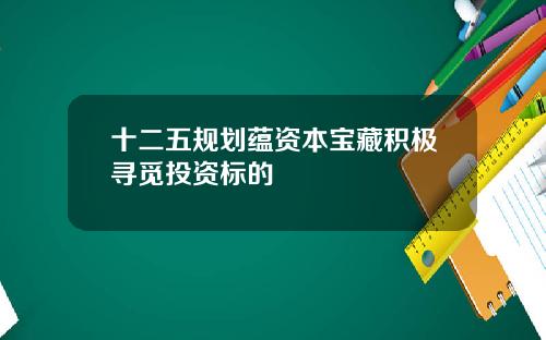 十二五规划蕴资本宝藏积极寻觅投资标的