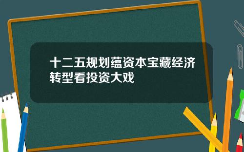 十二五规划蕴资本宝藏经济转型看投资大戏
