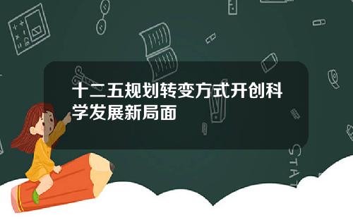十二五规划转变方式开创科学发展新局面