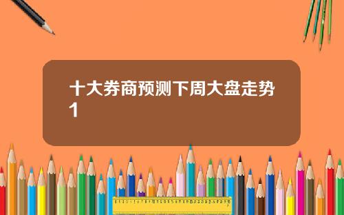 十大券商预测下周大盘走势1