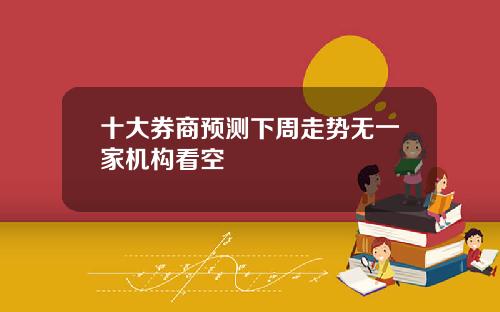 十大券商预测下周走势无一家机构看空