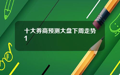 十大券商预测大盘下周走势1
