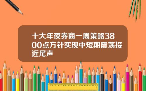 十大年夜券商一周策略3800点方针实现中短期震荡接近尾声