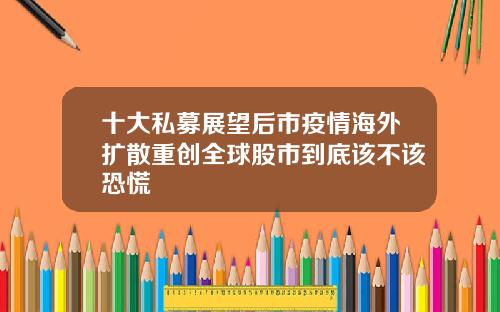 十大私募展望后市疫情海外扩散重创全球股市到底该不该恐慌