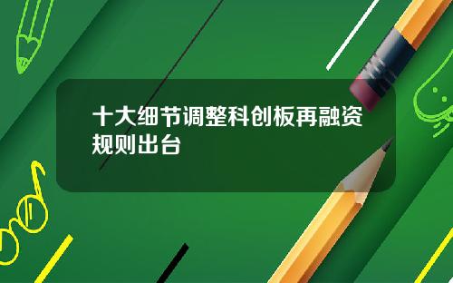 十大细节调整科创板再融资规则出台