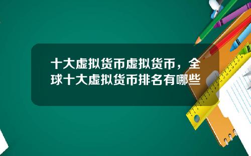 十大虚拟货币虚拟货币，全球十大虚拟货币排名有哪些