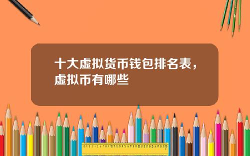十大虚拟货币钱包排名表，虚拟币有哪些