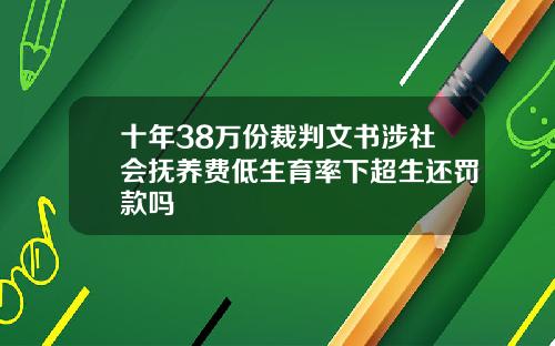 十年38万份裁判文书涉社会抚养费低生育率下超生还罚款吗