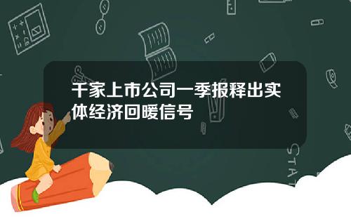 千家上市公司一季报释出实体经济回暖信号