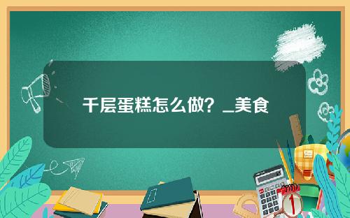 千层蛋糕怎么做？_美食