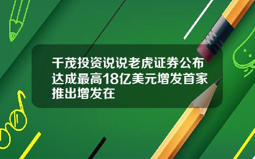 千茂投资说说老虎证券公布达成最高18亿美元增发首家推出增发在