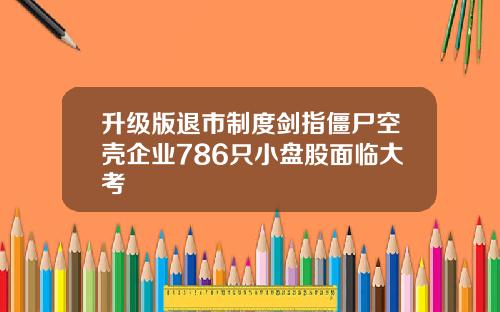 升级版退市制度剑指僵尸空壳企业786只小盘股面临大考