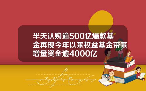 半天认购逾500亿爆款基金再现今年以来权益基金带来增量资金逾4000亿