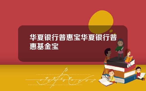 华夏银行普惠宝华夏银行普惠基金宝