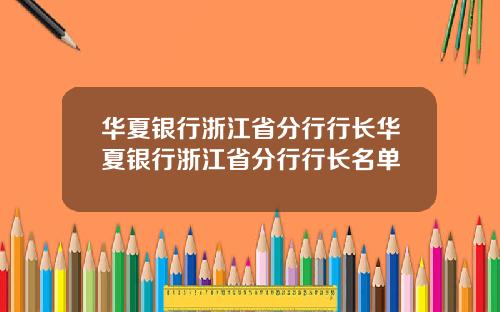 华夏银行浙江省分行行长华夏银行浙江省分行行长名单
