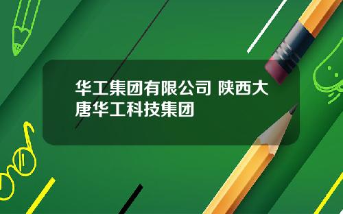 华工集团有限公司 陕西大唐华工科技集团