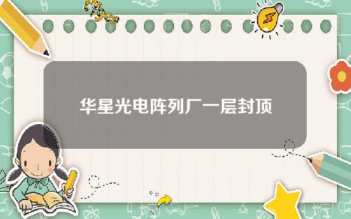 华星光电阵列厂一层封顶