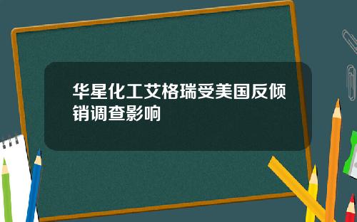 华星化工艾格瑞受美国反倾销调查影响