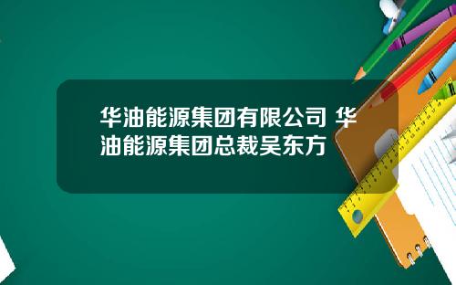 华油能源集团有限公司 华油能源集团总裁吴东方