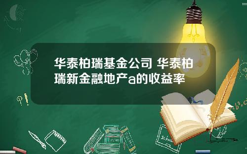 华泰柏瑞基金公司 华泰柏瑞新金融地产a的收益率