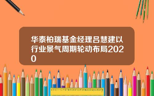 华泰柏瑞基金经理吕慧建以行业景气周期轮动布局2020