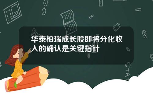 华泰柏瑞成长股即将分化收入的确认是关键指针