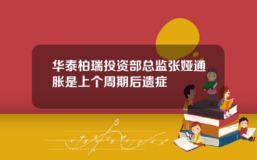 华泰柏瑞投资部总监张娅通胀是上个周期后遗症