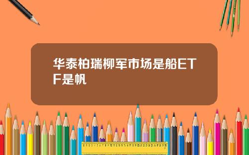 华泰柏瑞柳军市场是船ETF是帆