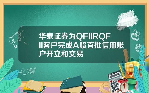 华泰证券为QFIIRQFII客户完成A股首批信用账户开立和交易