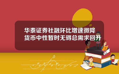 华泰证券社融环比增速微降货币中性暂时无碍总需求回升