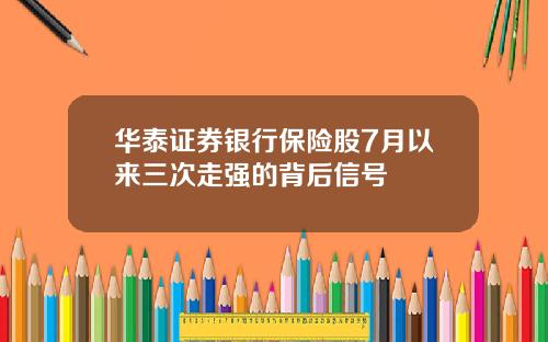 华泰证券银行保险股7月以来三次走强的背后信号