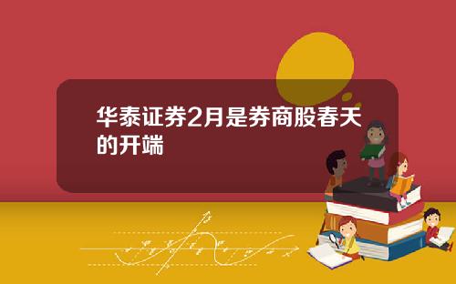 华泰证券2月是券商股春天的开端