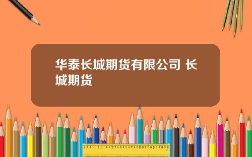 华泰长城期货有限公司 长城期货