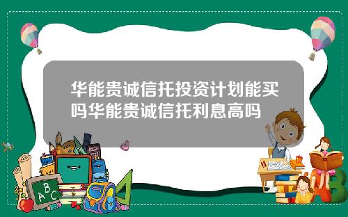 华能贵诚信托投资计划能买吗华能贵诚信托利息高吗