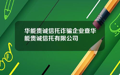 华能贵诚信托诈骗企业查华能贵诚信托有限公司