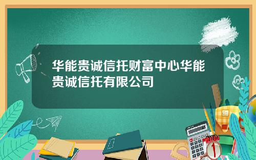 华能贵诚信托财富中心华能贵诚信托有限公司