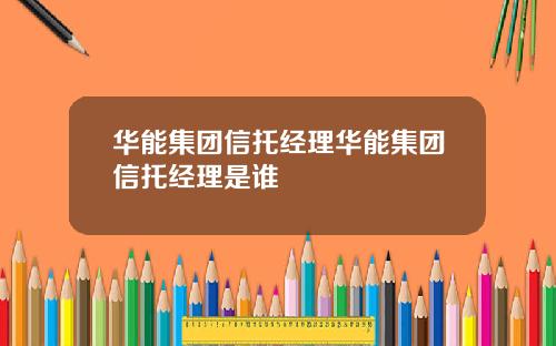 华能集团信托经理华能集团信托经理是谁