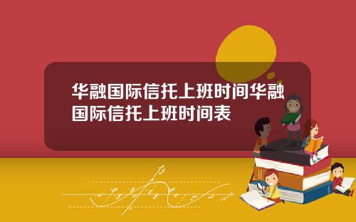 华融国际信托上班时间华融国际信托上班时间表