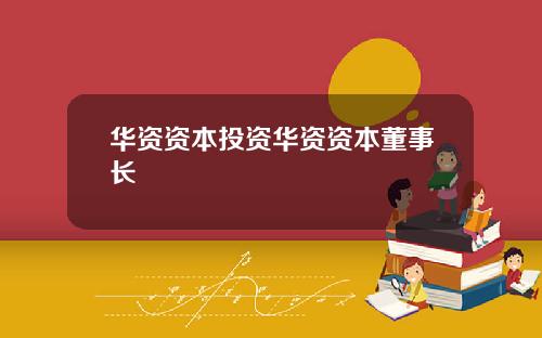 华资资本投资华资资本董事长